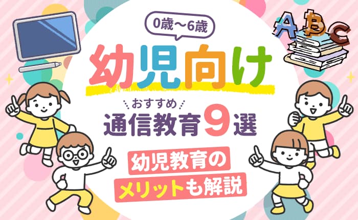 幼児向け（0歳～6歳）のおすすめ通信教育9選｜幼児教育のメリットも解説