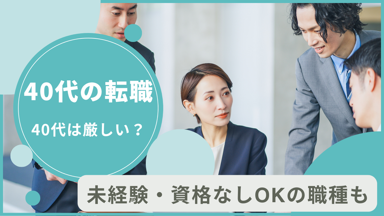 40代の転職が厳しい理由。未経験・資格なしOKの職種