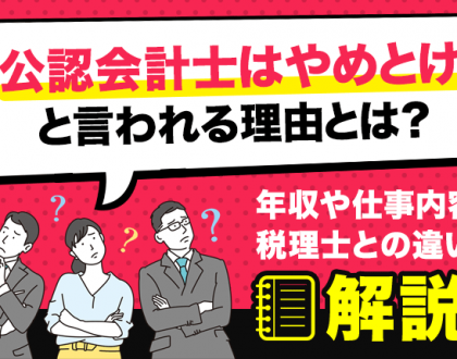 公認会計士はやめとけと言われる理由とは？年収や仕事内容、税理士との違いを解説