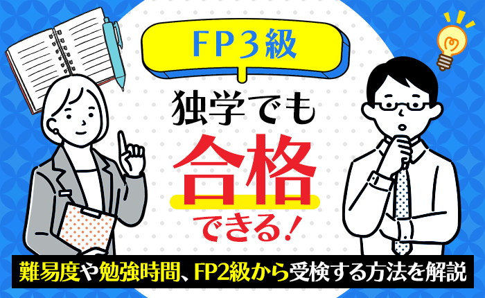 FP3級は独学でも合格できる！難易度や勉強時間、FP2級から受検する方法を解説