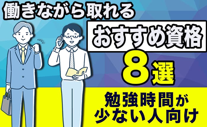 社会人でも働きながら取れるおすすめ資格8選｜勉強時間が少ない人向け