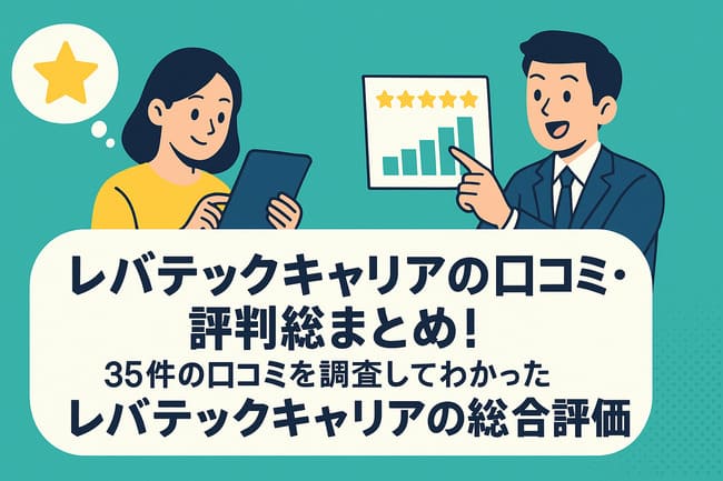 レバテックキャリアの口コミ・評判総まとめ!35件の口コミを調査してわかったレバテックキャリアの総合評価
