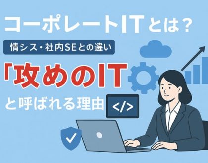 コーポレートITとは?情シス・社内SEとの違い、「攻めのIT」と呼ばれる理由