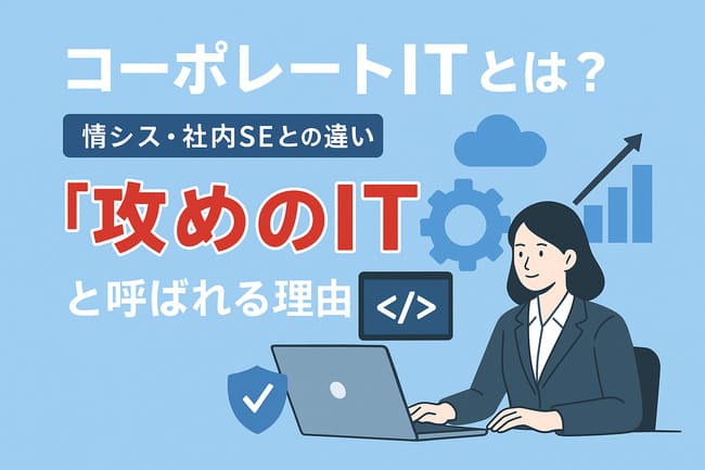 コーポレートITとは？情シス・社内SEとの違い、「攻めのIT」と呼ばれる理由