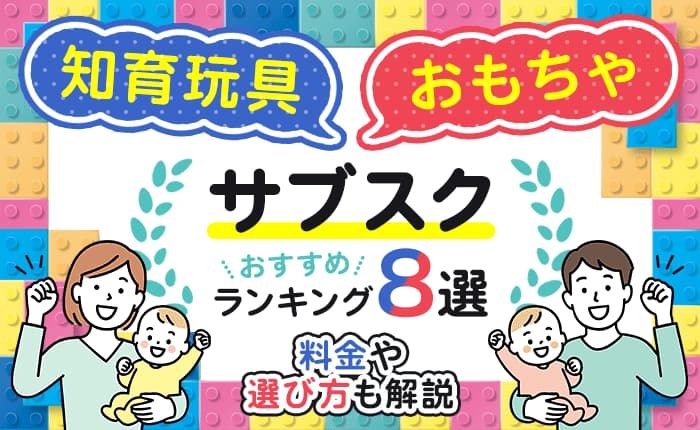 知育玩具・おもちゃのサブスクおすすめランキング8選！料金や選び方も解説