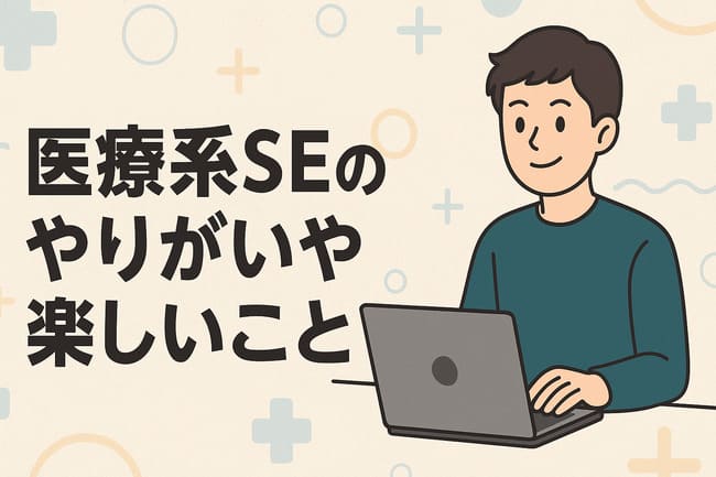 医療系SEのやりがいや楽しいこと